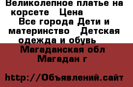 Великолепное платье на корсете › Цена ­ 1 700 - Все города Дети и материнство » Детская одежда и обувь   . Магаданская обл.,Магадан г.